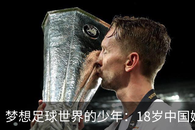 梦想足球世界的少年：18岁中国姆巴佩的留洋愿望