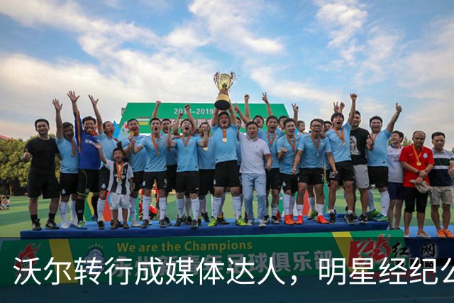 沃尔转行成媒体达人，明星经纪公司助他扬帆起航！